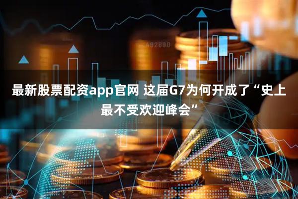 最新股票配资app官网 这届G7为何开成了“史上最不受欢迎峰会”