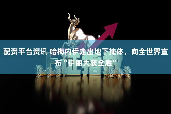 配资平台资讯 哈梅内伊走出地下掩体，向全世界宣布“伊朗大获全胜”