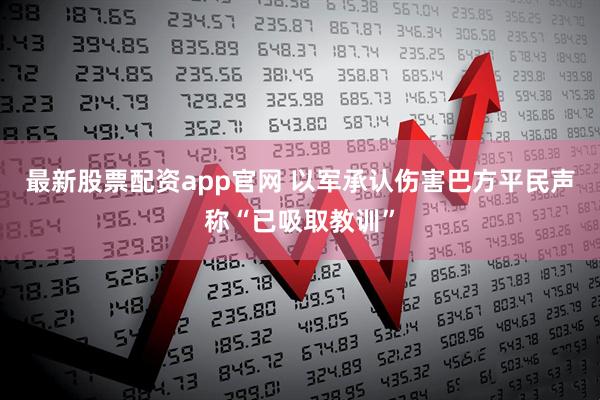 最新股票配资app官网 以军承认伤害巴方平民　声称“已吸取教训”