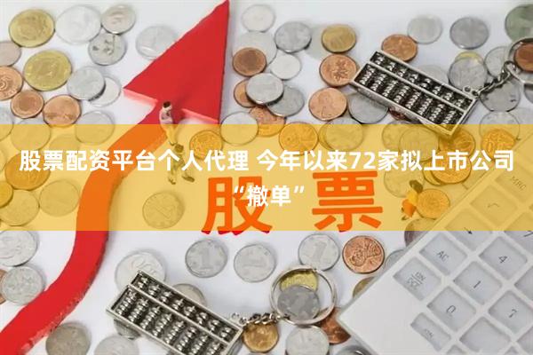 股票配资平台个人代理 今年以来72家拟上市公司“撤单”